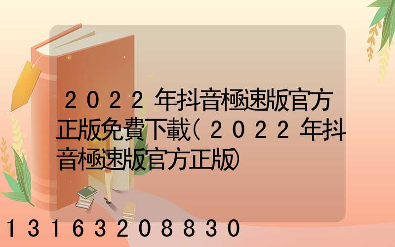 2022年抖音極速版官方正版免費下載(2022年抖音極速版官方正版)