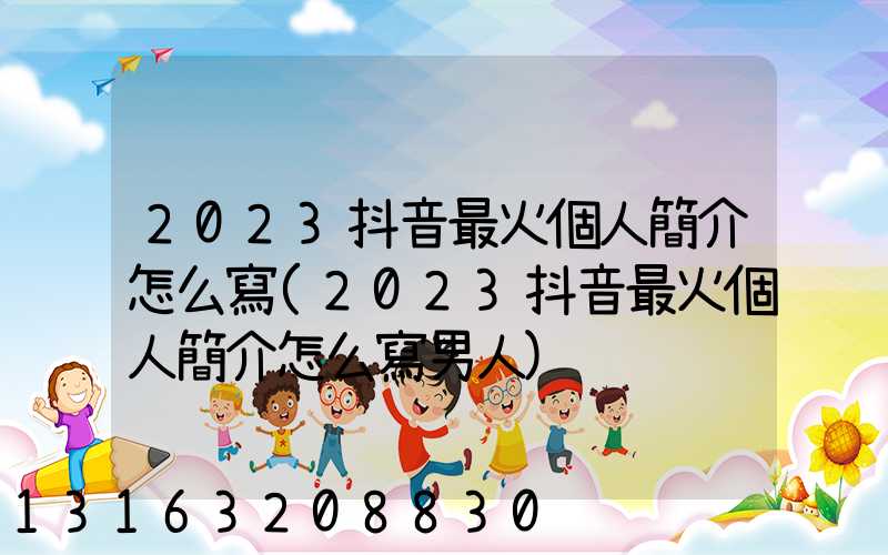 2023抖音最火個人簡介怎么寫(2023抖音最火個人簡介怎么寫男人)