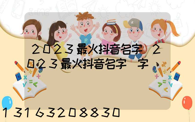 2023最火抖音名字(2023最火抖音名字倆字)