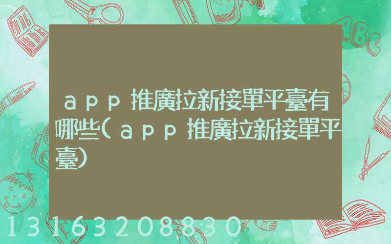 app推廣拉新接單平臺有哪些(app推廣拉新接單平臺)