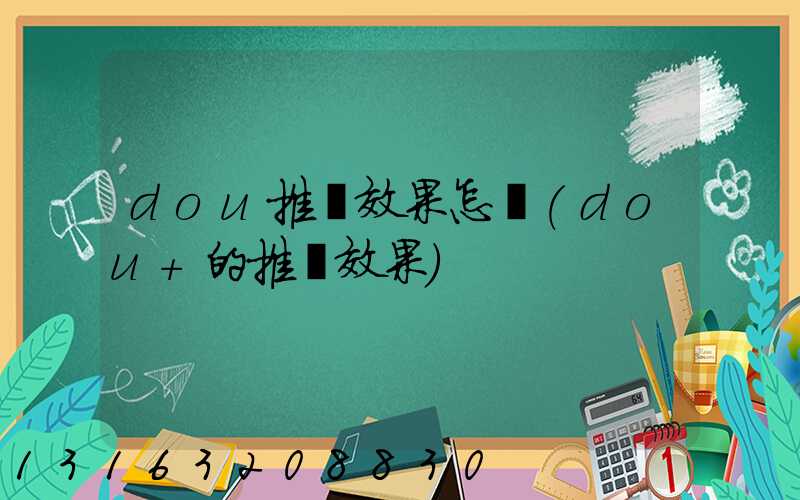 dou推廣效果怎樣(dou+的推廣效果)