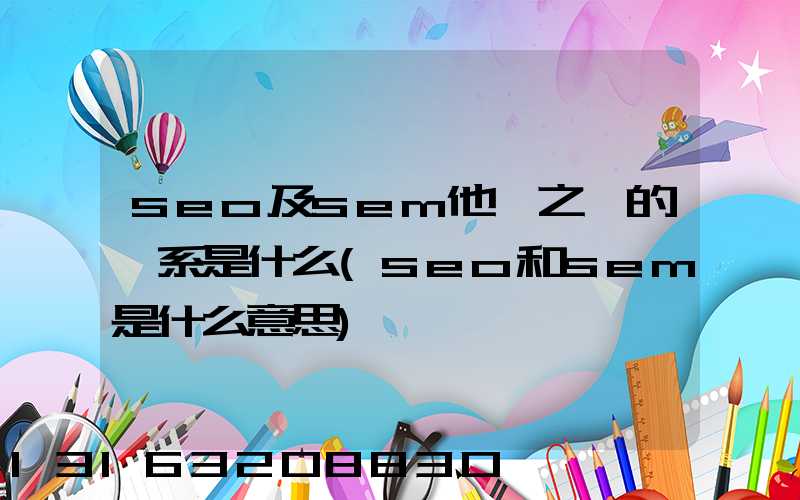 seo及sem他們之間的關系是什么(seo和sem是什么意思)