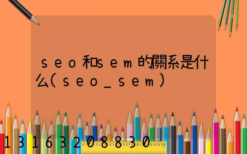 seo和sem的關系是什么(seo_sem)