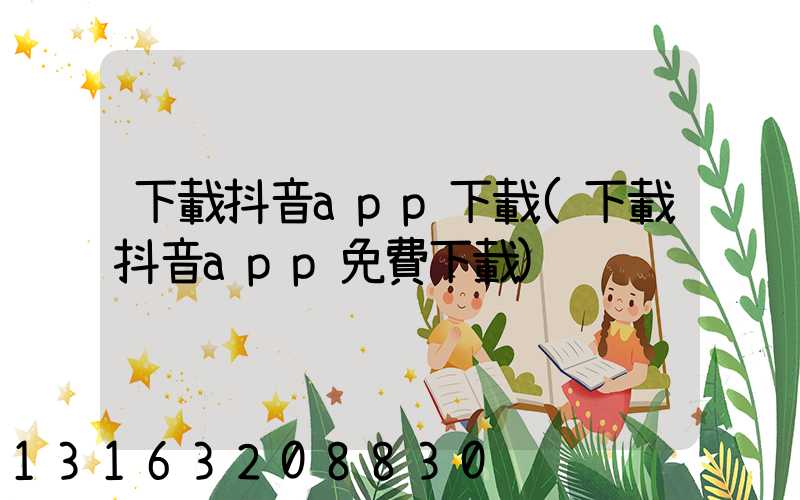 下載抖音app下載(下載抖音app免費下載)