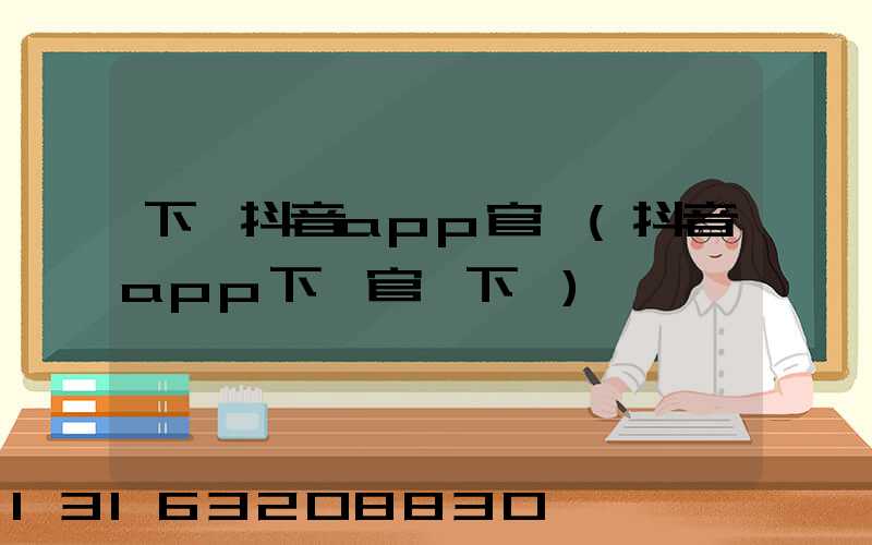 下載抖音app官網(抖音app下載官網下載)