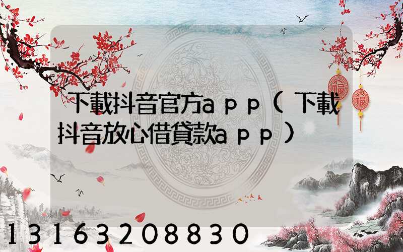 下載抖音官方app(下載抖音放心借貸款app)