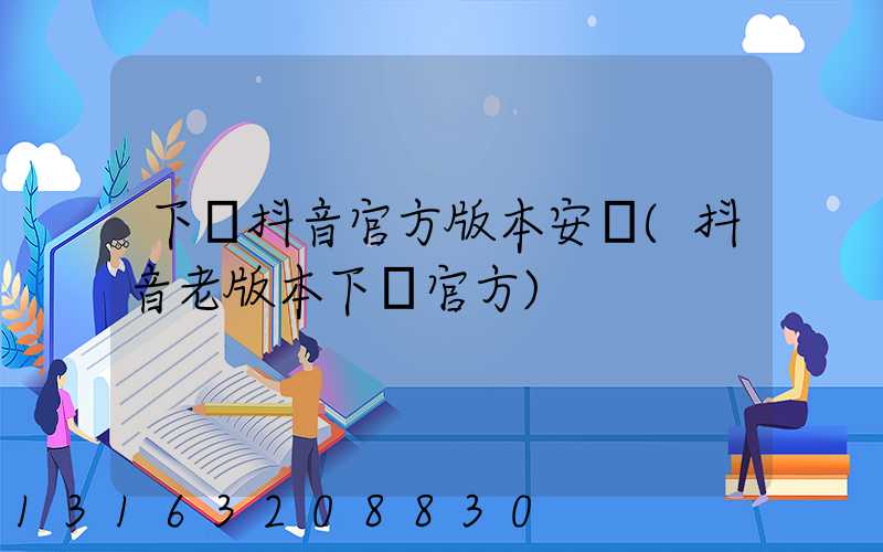 下載抖音官方版本安裝(抖音老版本下載官方)