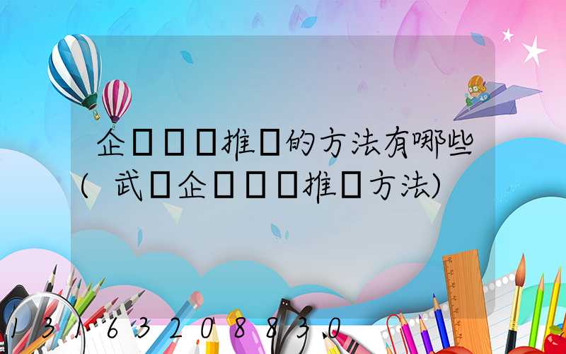 企業網絡推廣的方法有哪些(武漢企業網絡推廣方法)