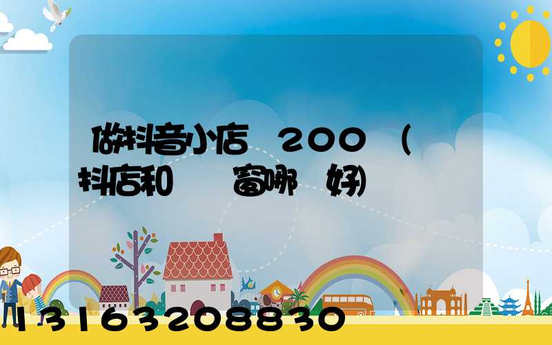 做抖音小店虧200萬(開抖店和開櫥窗哪個好)