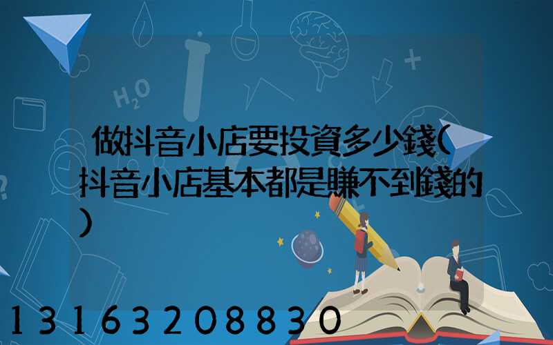 做抖音小店要投資多少錢(抖音小店基本都是賺不到錢的)