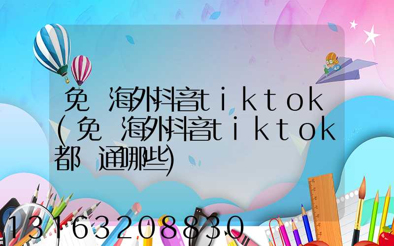 免費海外抖音tiktok(免費海外抖音tiktok都開通哪些)