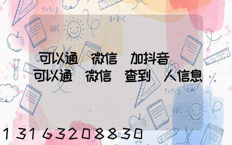 可以通過微信號加抖音嗎(可以通過微信號查到個人信息嗎)