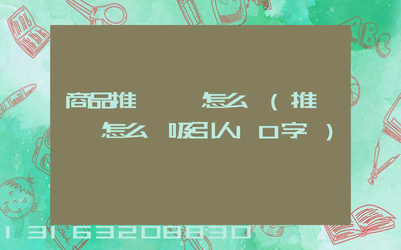 商品推廣標題怎么寫(推廣標題怎么寫吸引人10字內)