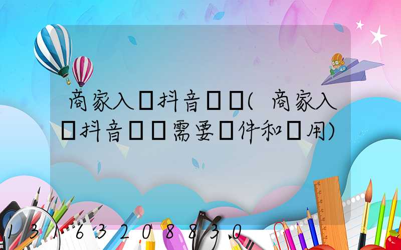 商家入駐抖音團購(商家入駐抖音團購需要條件和費用)