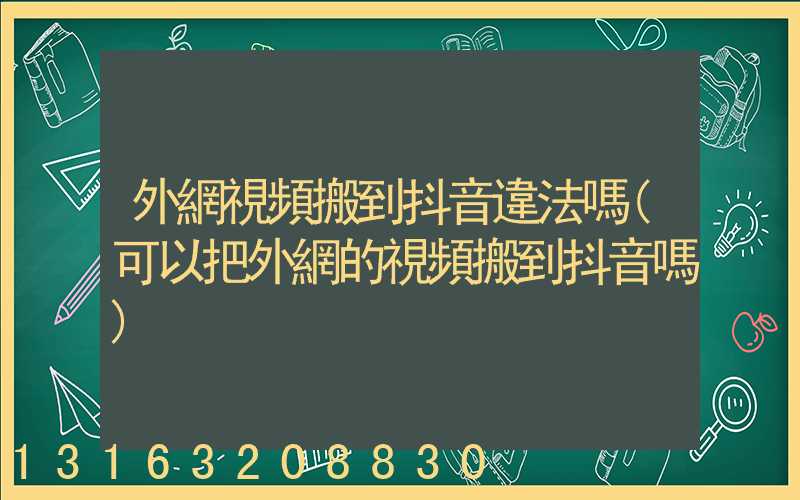 外網視頻搬到抖音違法嗎(可以把外網的視頻搬到抖音嗎)