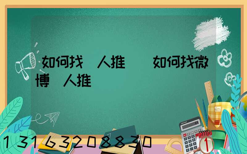 如何找達人推廣(如何找微博達人推廣)