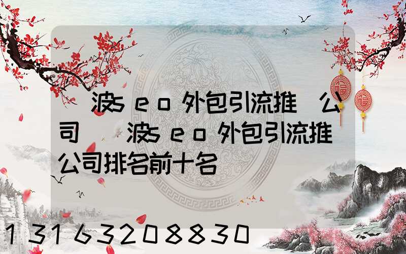 寧波seo外包引流推廣公司(寧波seo外包引流推廣公司排名前十名)