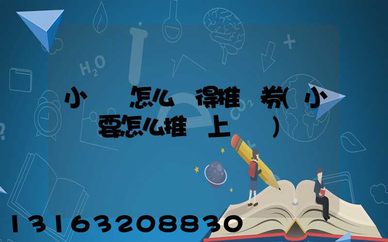 小紅書怎么獲得推廣券(小紅書要怎么推廣上熱門)