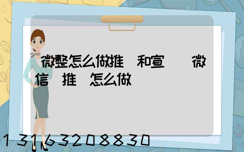 微整怎么做推廣和宣傳(微信號推廣怎么做)