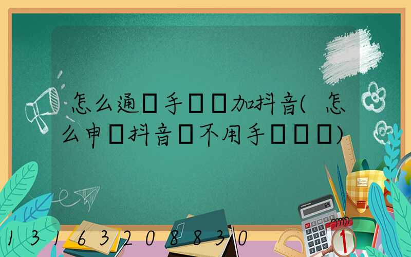 怎么通過手機號加抖音(怎么申請抖音號不用手機號碼)