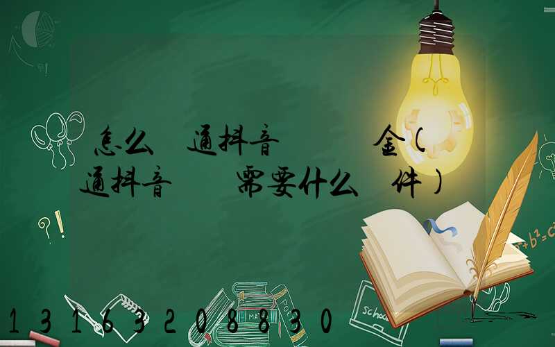 怎么開通抖音帶貨傭金(開通抖音帶貨需要什么條件)