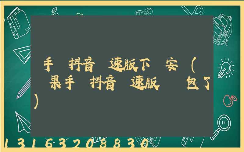 手機抖音極速版下載安裝(蘋果手機抖音極速版沒紅包了)