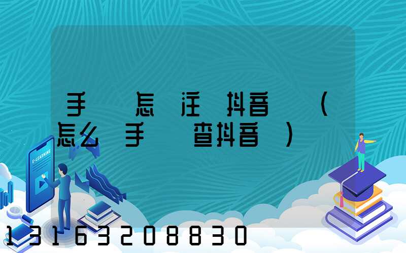 手機號怎樣注冊抖音賬號(怎么樣手機號查抖音號)