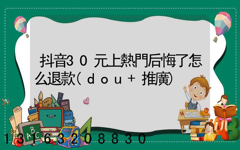 抖音30元上熱門后悔了怎么退款(dou+推廣)