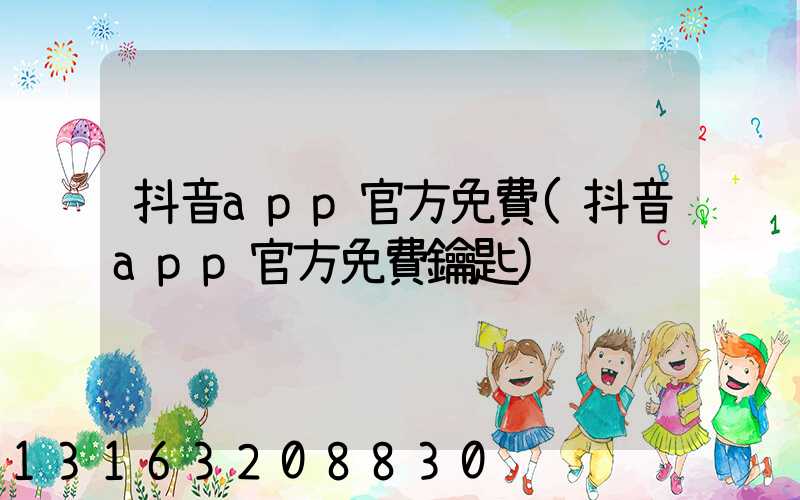 抖音app官方免費(抖音app官方免費鑰匙)