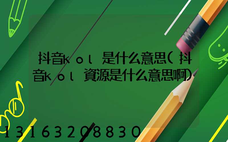 抖音kol是什么意思(抖音kol資源是什么意思啊)