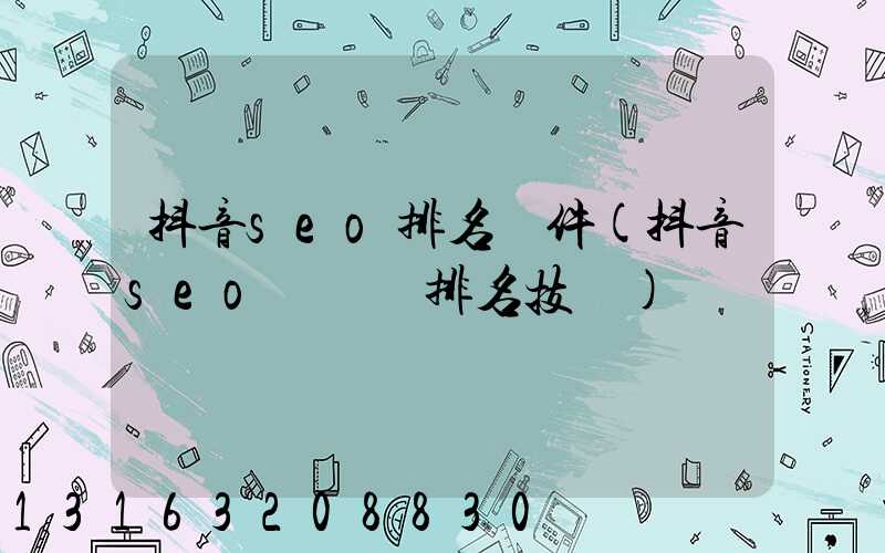 抖音seo排名軟件(抖音seo關鍵詞排名技術)