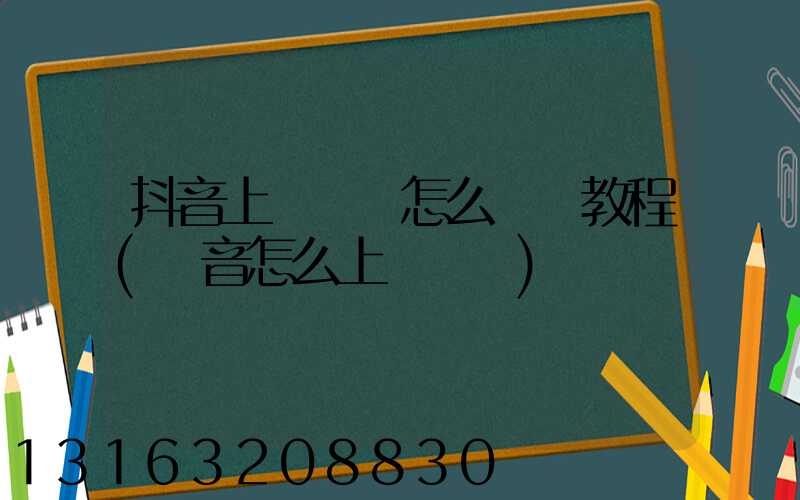 抖音上傳視頻怎么賺錢教程(畫音怎么上傳視頻)