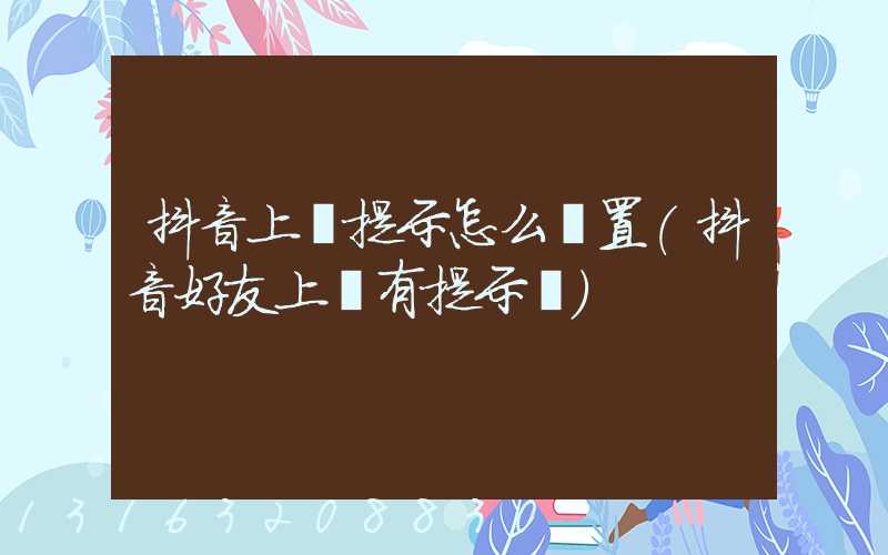 抖音上線提示怎么設置(抖音好友上線有提示嗎)