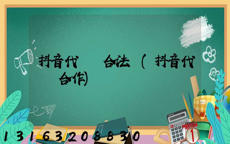 抖音代運營合法嗎(抖音代運營合作)