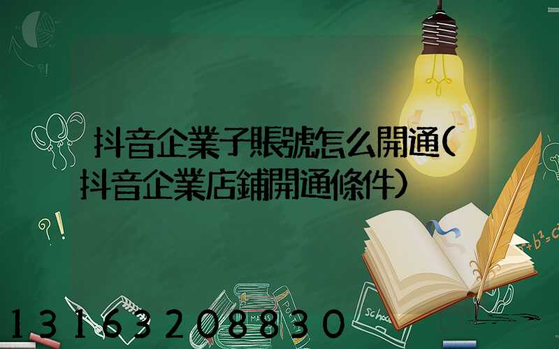 抖音企業子賬號怎么開通(抖音企業店鋪開通條件)