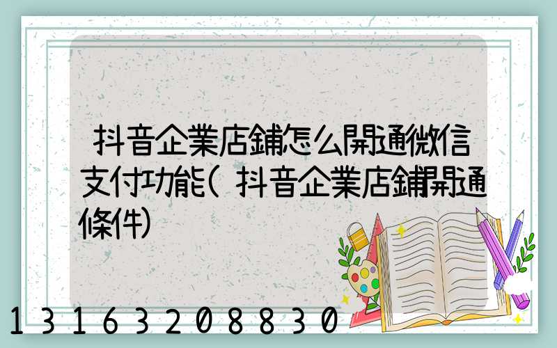 抖音企業店鋪怎么開通微信支付功能(抖音企業店鋪開通條件)