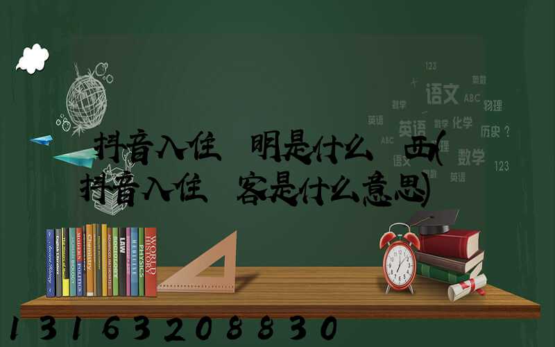 抖音入住證明是什么東西(抖音入住來客是什么意思)