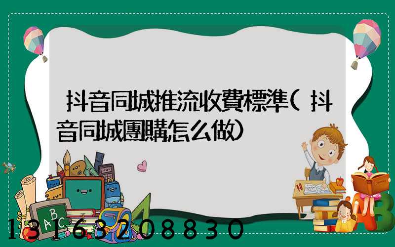 抖音同城推流收費標準(抖音同城團購怎么做)