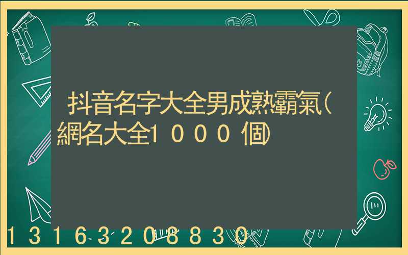 抖音名字大全男成熟霸氣(網名大全1000個)