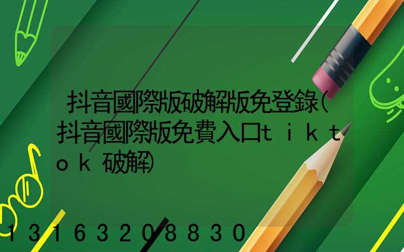 抖音國際版破解版免登錄(抖音國際版免費入口tiktok破解)