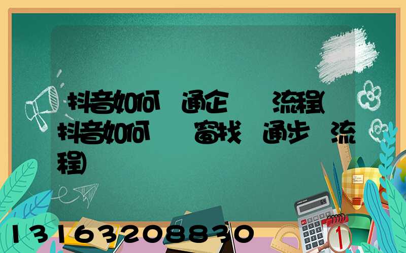 抖音如何開通企業號流程(抖音如何開櫥窗找開通步驟流程)