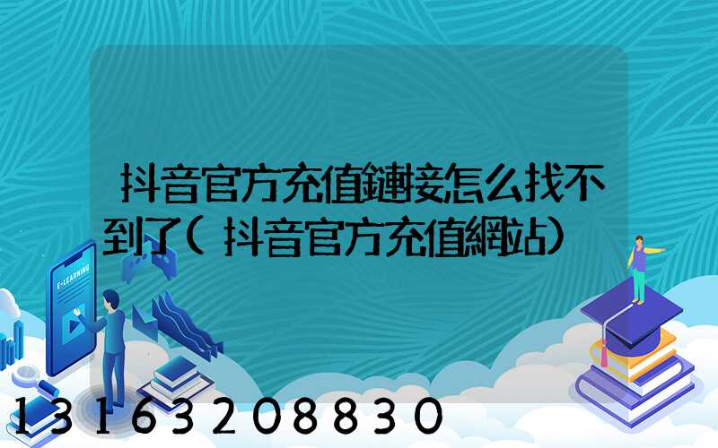 抖音官方充值鏈接怎么找不到了(抖音官方充值網站)