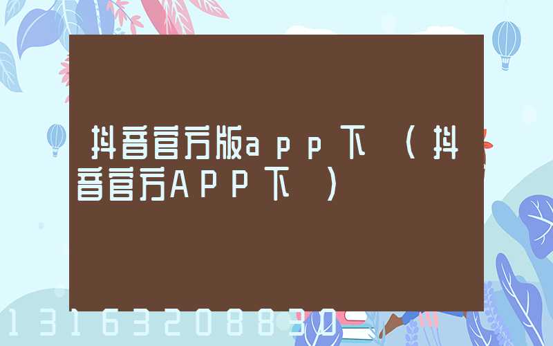 抖音官方版app下載(抖音官方APP下載)