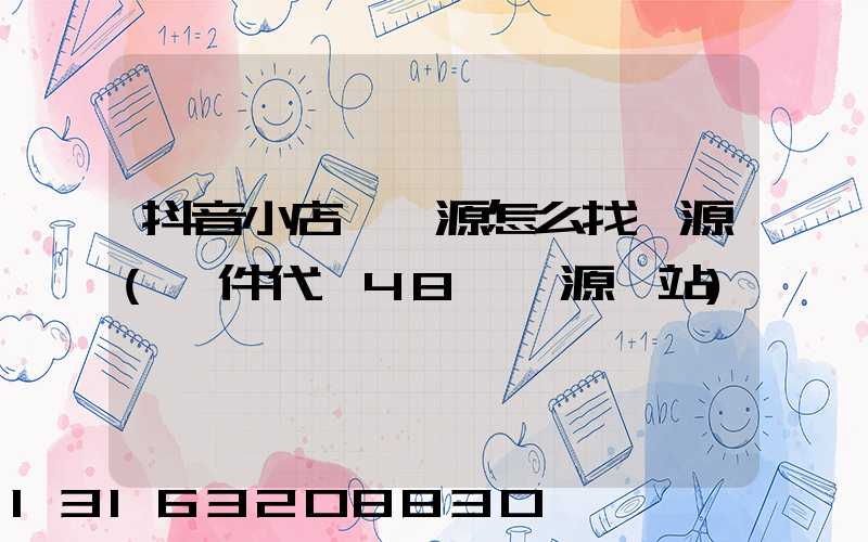 抖音小店無貨源怎么找貨源(一件代發48個貨源網站)