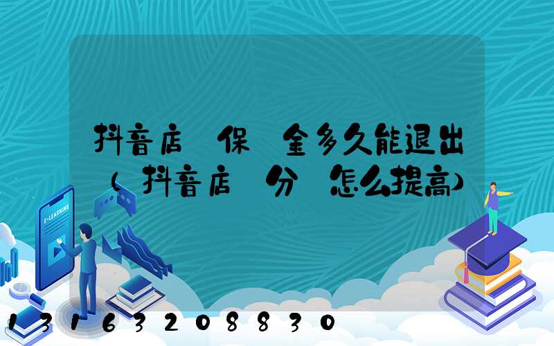 抖音店鋪保證金多久能退出來(抖音店鋪分數怎么提高)