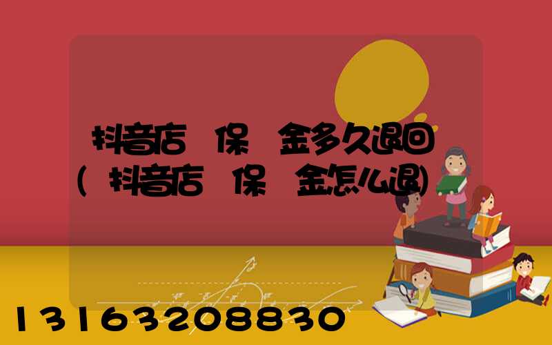 抖音店鋪保證金多久退回來(抖音店鋪保證金怎么退)