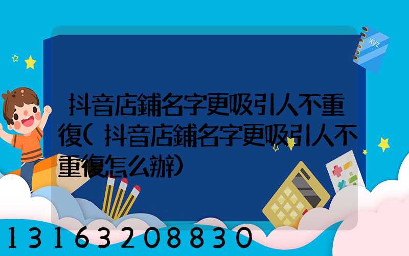 抖音店鋪名字更吸引人不重復(抖音店鋪名字更吸引人不重復怎么辦)