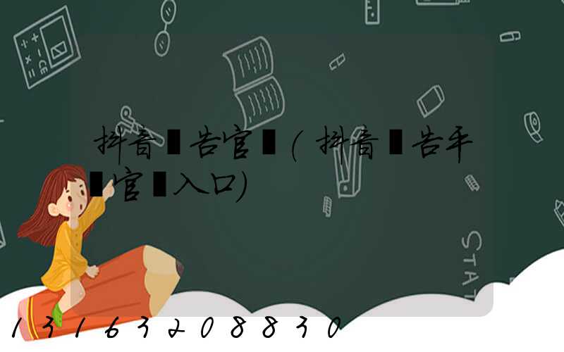 抖音廣告官網(抖音廣告平臺官網入口)