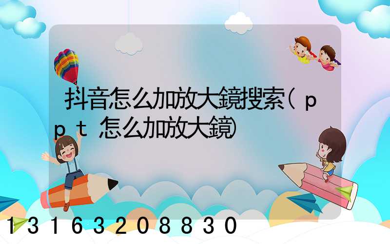 抖音怎么加放大鏡搜索(ppt怎么加放大鏡)