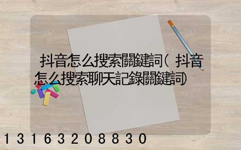 抖音怎么搜索關鍵詞(抖音怎么搜索聊天記錄關鍵詞)